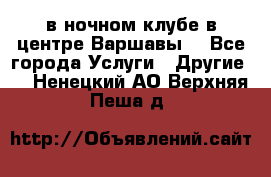 Open Bar в ночном клубе в центре Варшавы! - Все города Услуги » Другие   . Ненецкий АО,Верхняя Пеша д.